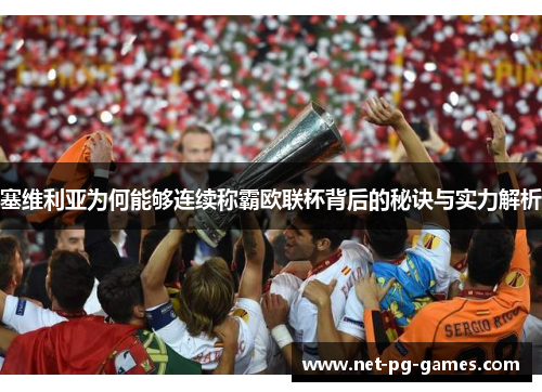塞维利亚为何能够连续称霸欧联杯背后的秘诀与实力解析